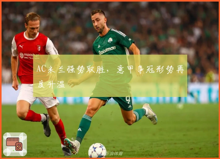 AC米兰强势取胜，意甲争冠形势再度升温