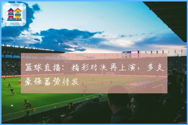 篮球直播：精彩对决再上演，多支豪强蓄势待发