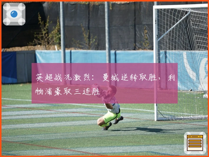 英超战况激烈：曼城逆转取胜，利物浦豪取三连胜