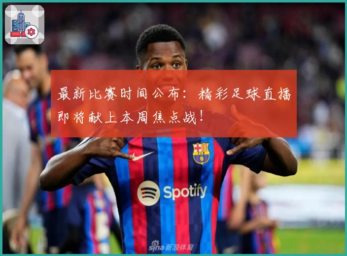 最新比赛时间公布：精彩足球直播即将献上本周焦点战！