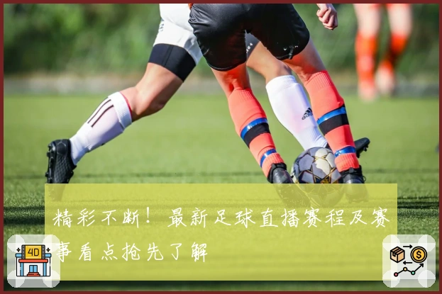 精彩不断！最新足球直播赛程及赛事看点抢先了解