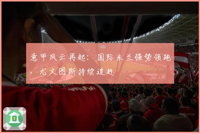 意甲风云再起：国际米兰强势领跑，尤文图斯持续追赶