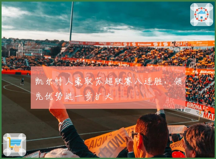 凯尔特人豪取苏超联赛八连胜，领先优势进一步扩大