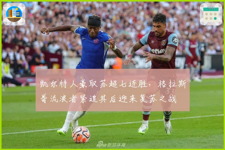 凯尔特人豪取苏超七连胜，格拉斯哥流浪者紧追其后迎来复苏之战