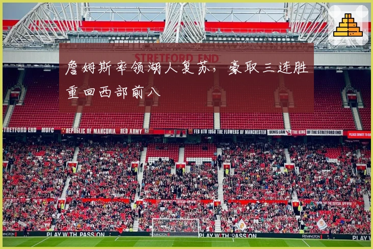 詹姆斯率领湖人复苏，豪取三连胜重回西部前八