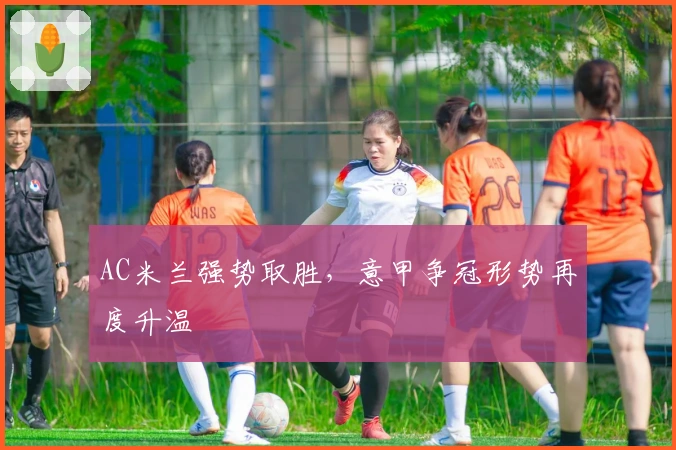 AC米兰强势取胜，意甲争冠形势再度升温