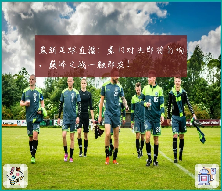 最新足球直播:豪门对决即将打响,巅峰之战一触即发!