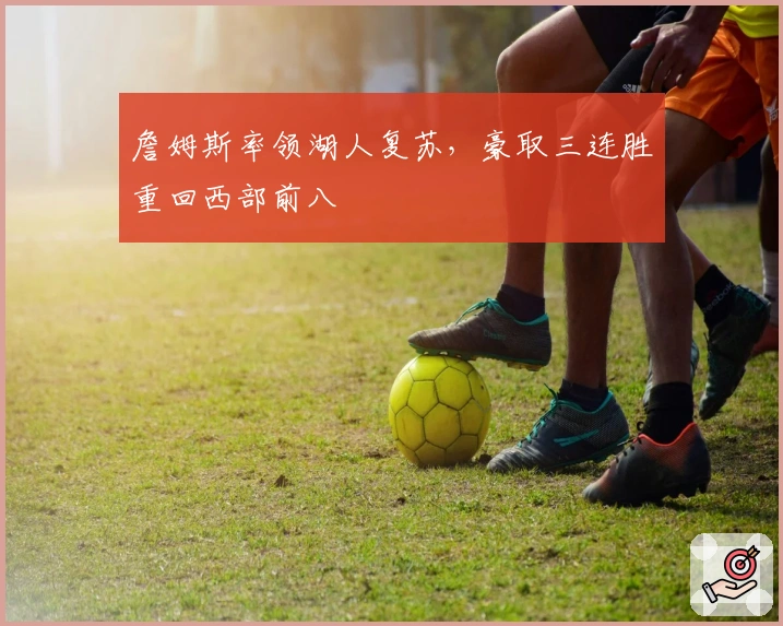 詹姆斯率领湖人复苏，豪取三连胜重回西部前八